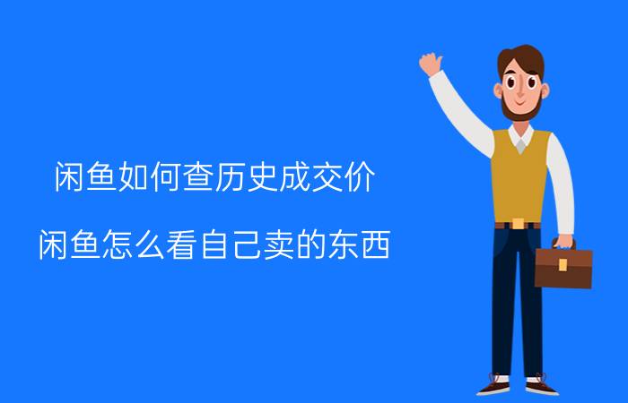 闲鱼如何查历史成交价 闲鱼怎么看自己卖的东西？